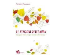 Le stagioni dell'anima. Pregare nel tempo della sofferenza