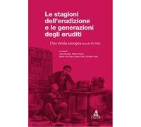 Le stagioni dell'erudizione e le generazioni degli eruditi. Una storia europea (secoli XV-XIX)