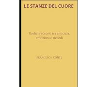 LE STANZE DEL CUORE: UNDICI RACCONTI TRA AMICIZIA, EMOZIONI E RICORDI.