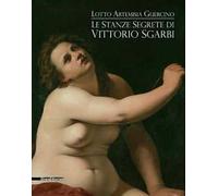 Le stanze segrete di Vittorio Sgarbi. Lotto Artemisia Guercino. Ediz. illustrata