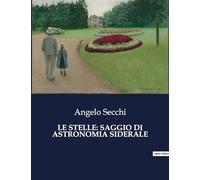 LE STELLE: SAGGIO DI ASTRONOMIA SIDERALE: Un viaggio tra i misteri del cielo stellato: 8567