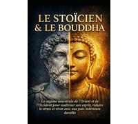 Le Stoïcien & Le Bouddha: La sagesse ancestrale de l’Orient et de l’Occident pour maîtriser son esprit, réduire le stress et vivre avec une paix intérieure durable