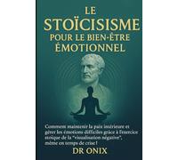 LE STOÏCISME POUR LE BIEN-ÊTRE ÉMOTIONNEL: Comment maintenir la paix intérieure et gérer les émotions difficiles grâce à l'exercice stoïque de la "visualisation négative", même en temps de crise !
