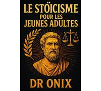 LE STOÏCISME POUR LES JEUNES ADULTES: Comment construire un état d'esprit résilient et trouver un but à travers des exercices stoïques quotidiens, même si vous vous sentez perdu dans la vie moderne !