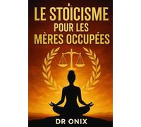 LE STOÏCISME POUR LES MÈRES OCCUPÉES: Comment Maintenir Le Calme Et La Clarté Mentale Au Milieu Du Chaos Familial En Utilisant Une Technique De ... En Pleine Conscience, SANS Perdre Le: 2