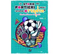 Le storie dei portieri negli «stupidi Ottanta». Vol. 1