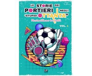 Le storie dei portieri negli «stupidi Ottanta» (Vol. 1)