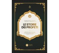 Le Storie dei Profeti: La guida islamica completa da Adamo a Muhammad - I 22 Profeti del Corano: Una raccolta di tradizioni autentiche e saggezze spirituali