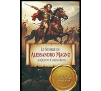 Le Storie di Alessandro Magno: Edizione moderna basata sulla traduzione inedita di G.F. Givanni (1829)