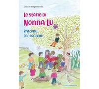 Libri Bergamaschi Luisa - Le Storie Di Nonna Lu. Racconti Per Sognare. Ediz. Ill