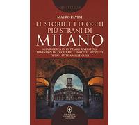 Le storie e i luoghi più strani di Milano. Alla ricerca di dettagli rivelatori, tra indizi da decifrare e inattese scoperte di una storia millenaria