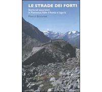 Le strade dei forti. Storia ed escursioni in Piemonte. Valle d'Aosta e Liguria