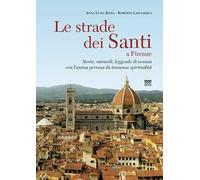 Le strade dei santi a Firenze. Storie, miracoli, leggende di uomini con l'anima pervasa da immensa spiritualità