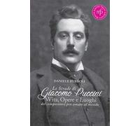 Le strade di Giacomo Puccini. Vita, opere e luoghi del compositore più amato al mondo