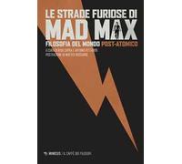 Le strade furiose di Mad Max. Filosofia del mondo post-atomico