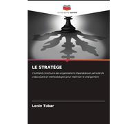LE STRATÈGE: Comment construire des organisations imparables en période de chaos Outils et méthodologies pour maîtriser le changement