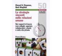 Le strategie vincenti nelle relazioni umane. Nei rapporti di lavoro (con colleghi, superiori, collaboratori, clienti) e nella vita privata