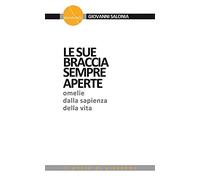 Le sue braccia sempre aperte. Omelie dalla sapienza della vita. Vol. 1