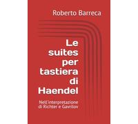 Le suites per tastiera di Haendel: Nell'interpretazione di Richter e Gavrilov