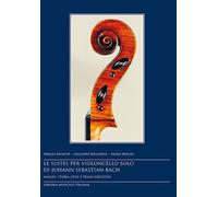 Le suites per violoncello solo di Johann Sebastian Bach. Analisi, storia, stile e prassi esecutiva