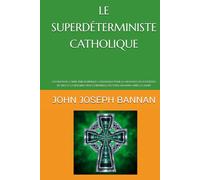 LE SUPERDÉTERMINISTE CATHOLIQUE: UN NOUVEAU CADRE PHILOSOPHIQUE CATHOLIQUE POUR LA CROYANCE EN L'EXISTENCE DE DIEU ET LA RÉSURRECTION CORPORELLE DES ÊTRES HUMAINS APRÈS LA MORT
