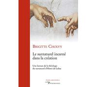 Le surnaturel incarné dans la création: Une lecture de la théologie du surnaturel d'Henri de Lubac
