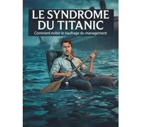 LE SYNDROME DU TITANIC: Comment éviter le naufrage du management