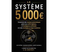 Le Système 5000 €: Construire des revenus automatiques grâce aux actifs digitaux, à l’intelligence artificielle et à des stratégies en ligne évolutives