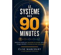 Le Système des 90 Minutes: Méthode simple pour reprendre le contrôle de son temps, réduire la charge mentale et avancer sur ses vrais projets