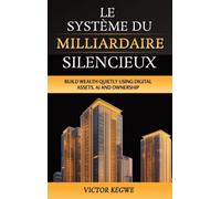 LE SYSTÈME DU MILLIONNAIRE SILENCIEUX: Constituer une richesse silencieusement en utilisant les actifs numeriques, l'IA et l'immobilier