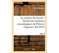 Le système du monde : histoire des doctrines cosmologiques de Platon à Copernic,.... Tome 3