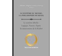 LE SYSTÈME DU MONDE : LA PHILOSOPHIE DE HEGEL: Le Système absolu : logique, nature, esprit et mouvement de la réalité