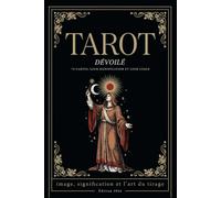Le Tarot Dévoilé: 78 cartes, leur signification et leur usage