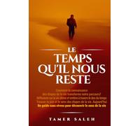 Le Temps Qu'il Nous Reste: COMMENT LA CONNAISSANCE DES ÉTAPES DE LA VIE TRANSFORME NOTRE PARCOURS, RÉFLEXIONS SUR LE DON DU TEMPS POUR VIVRE PLEINEMENT, TROUVER LA JOIE ET LE SENS DES ÉTAPES DE LA VIE
