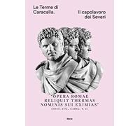 Le Terme di Caracalla. Il capolavoro dei Severi