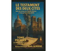 LE TESTAMENT DES DEUX CITÉS Suite au roman de Charles Dickens "A Tale of Two Cities" (1859): TOME PREMIER : Les Cendres de la Terreur (1799-1804)