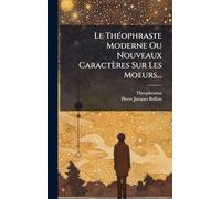 Le ThÃ(c)ophraste Moderne Ou Nouveaux Caractères Sur Les Moeurs...