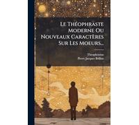Le ThÃ(c)ophraste Moderne Ou Nouveaux Caractères Sur Les Moeurs...