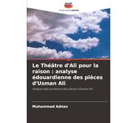 Le Théâtre d'Ali pour la raison : analyse édouardienne des pièces d'Usman Ali: Analyse édouardienne des pièces d'Usman Ali