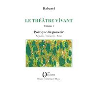 Le Théâtre vivant - Volume 1: Poétique du pouvoir - Formation - Interprètes - Scène
