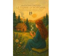 Le tisane di Morgana: Venticinque racconti, cinquanta ricette un viaggio tra erbe e consapevolezza