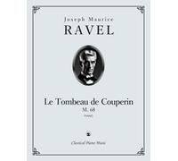 Le Tombeau de Couperin, M. 68 - Joseph Maurice RAVEL - Classical Piano Music: Elegant textures glowing with refined tonal colors • Tribute works ... for serious music students • Grades 8-10