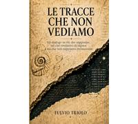 LE TRACCE CHE NON VEDIAMO: Un dialogo su ciò che sappiamo, ciò che crediamo di sapere e ciò che non sappiamo riconoscere