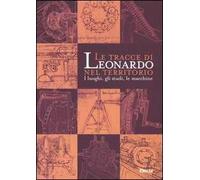 Le tracce di Leonardo nel territorio. I luoghi, gli studi, le macchine. Catalogo della mostra (Roma, 13 gennaio-10 aprile 2005; Spoleto, 16 aprile-10 giugno 2005)