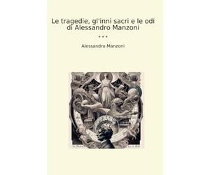 Le tragedie, gl'inni sacri e le odi di Alessandro Manzoni