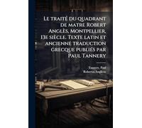 Le traitÃ(c) du quadrant de matre Robert Anglès, Montpellier, 13e siècle. Texte latin et ancienne traduction grecque publiÃ(c)s par Paul Tannery