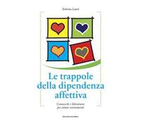 Le trappole della dipendenza affettiva. Conoscerle e liberarsene per amare serenamente