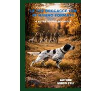 LE TRE BECCACCIA CHE MI HANNO FORMATO: E ALTRE STORIE DI CACCIA