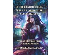 LE TRE CUSTODI DELLA TERRA E IL VELO DELLE SUPERSTIZIONI: I Codici delle Antiche Guaritrici (Vol. 1)