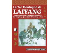 LE TRE MONTAGNE DI LAIYANG: Grandi Maestri dell'autentico lignaggio del Tanglang Quan dello Shandong - Cina (Edizione Italiana)